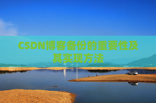 CSDN博客备份的重要性及其实现方法