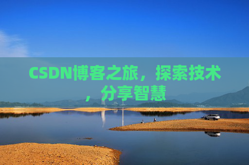 CSDN博客之旅,探索技术,分享智慧 CSDN博客之旅,探索技术,分享智慧